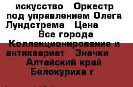 1.1) искусство : Оркестр под управлением Олега Лундстрема › Цена ­ 249 - Все города Коллекционирование и антиквариат » Значки   . Алтайский край,Белокуриха г.